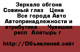 Зеркало обгона Совиный глаз › Цена ­ 2 400 - Все города Авто » Автопринадлежности и атрибутика   . Чувашия респ.,Алатырь г.